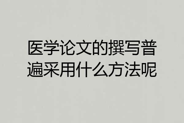 医学论文的撰写普遍采用什么方法呢