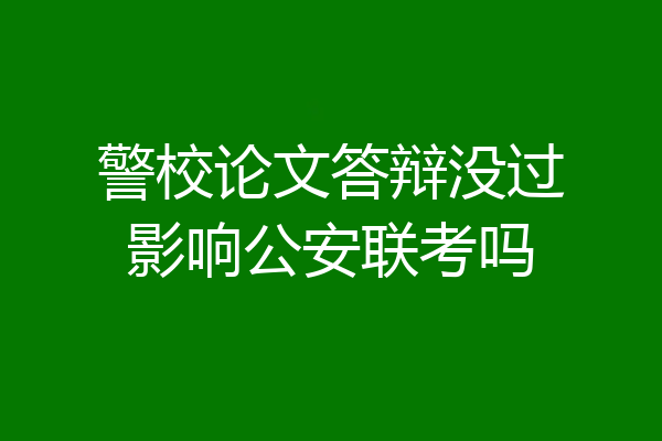 警校论文答辩没过影响公安联考吗