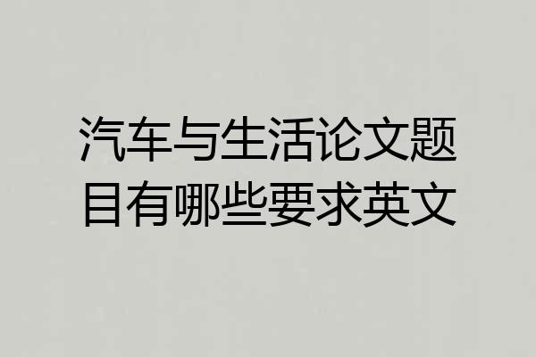 汽车与生活论文题目有哪些要求英文
