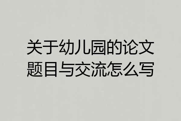 关于幼儿园的论文题目与交流怎么写