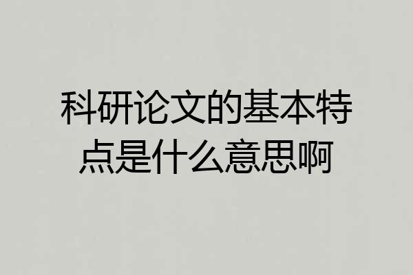 科研论文的基本特点是什么意思啊