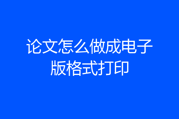 论文怎么做成电子版格式打印