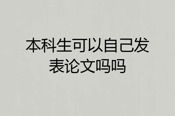 本科生可以自己发表论文吗吗
