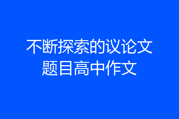 不断探索的议论文题目高中作文