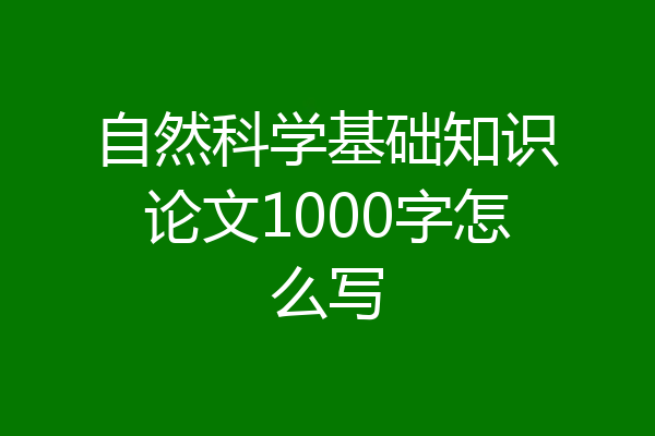 自然科学基础知识论文1000字怎么写