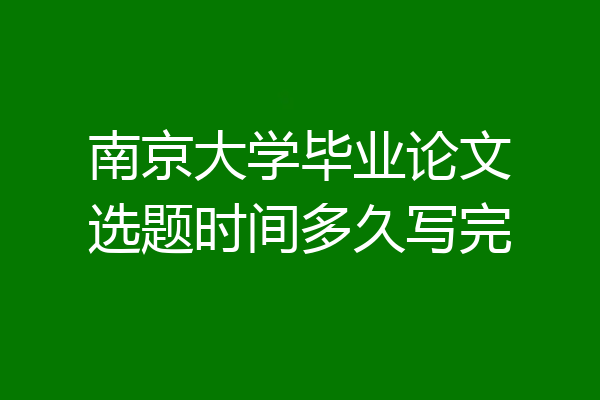 南京大学毕业论文选题时间多久写完