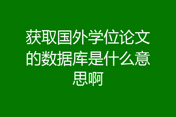 获取国外学位论文的数据库是什么意思啊