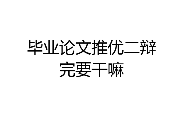 毕业论文推优二辩完要干嘛