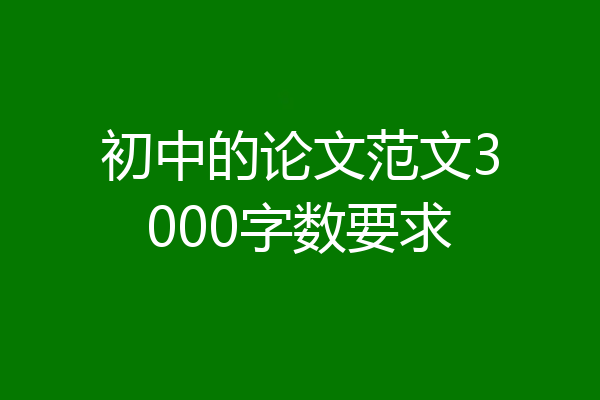 初中的论文范文3000字数要求