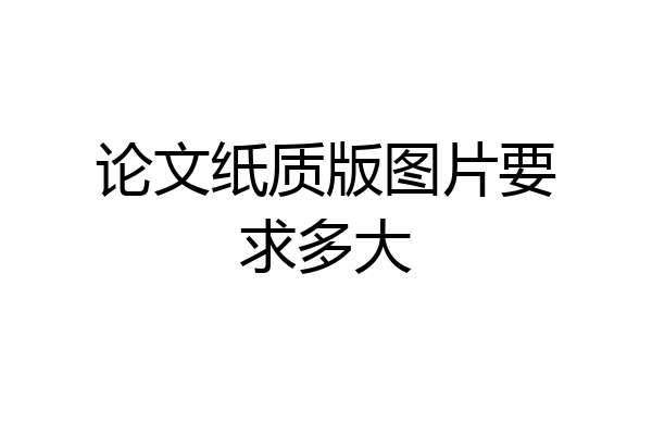 论文纸质版图片要求多大