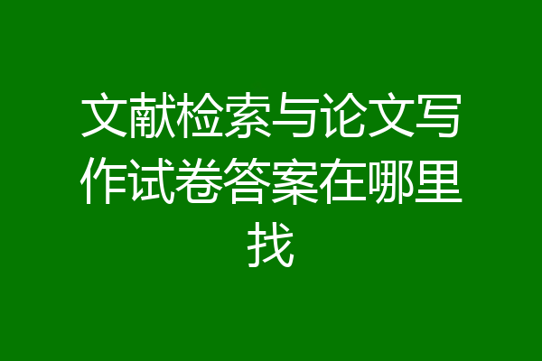 文献检索与论文写作试卷答案在哪里找