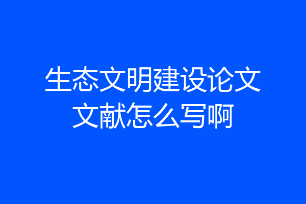 生态文明建设论文文献怎么写啊