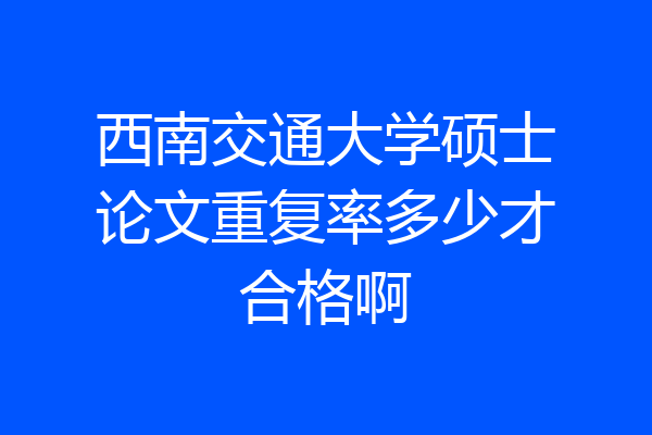 西南交通大学硕士论文重复率多少才合格啊
