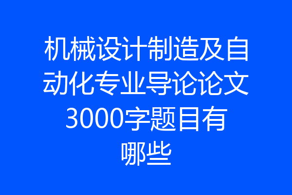 机械设计制造及自动化专业导论论文3000字题目有哪些
