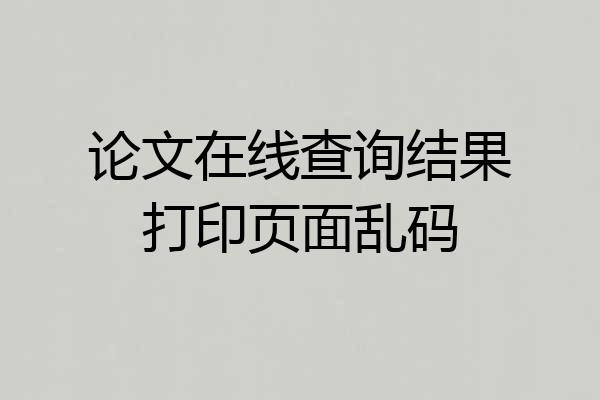 论文在线查询结果打印页面乱码