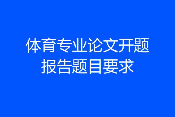 体育专业论文开题报告题目要求