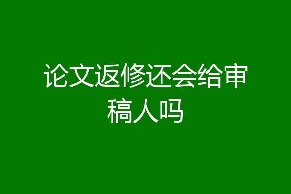 论文返修还会给审稿人吗