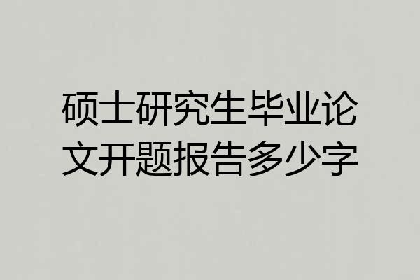 硕士研究生毕业论文开题报告多少字