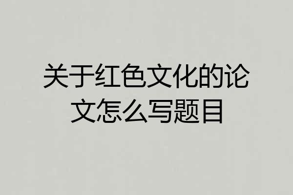 关于红色文化的论文怎么写题目
