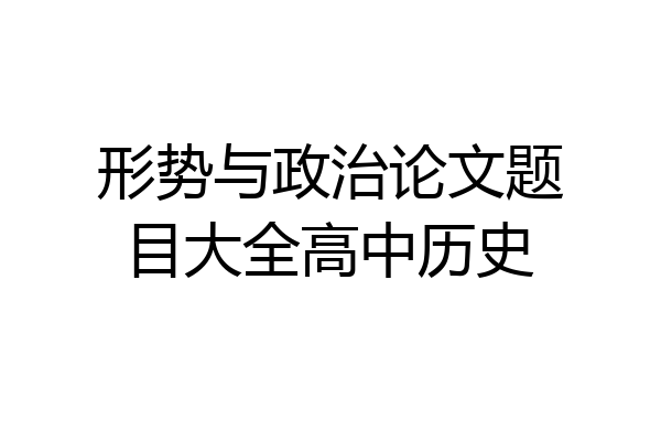 形势与政治论文题目大全高中历史