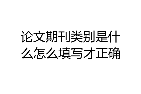 论文期刊类别是什么怎么填写才正确