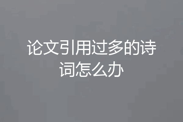 论文引用过多的诗词怎么办