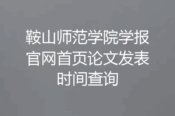 鞍山师范学院学报官网首页论文发表时间查询