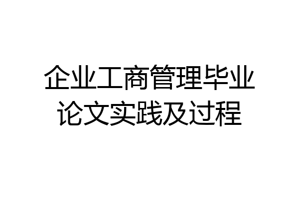 企业工商管理毕业论文实践及过程