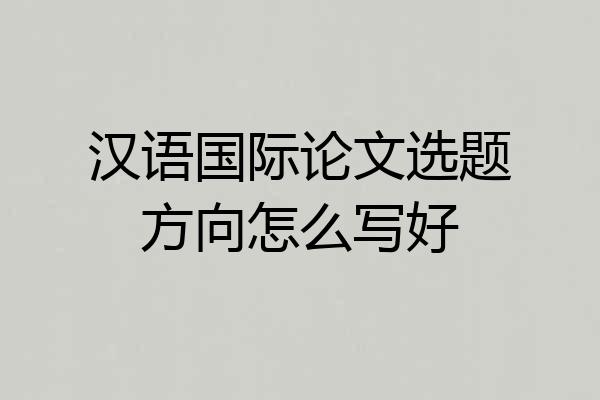 汉语国际论文选题方向怎么写好