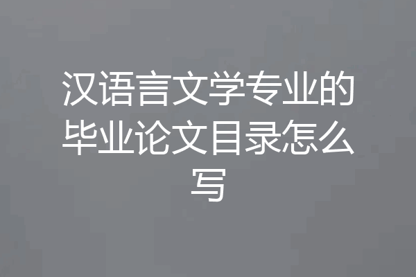 汉语言文学专业的毕业论文目录怎么写