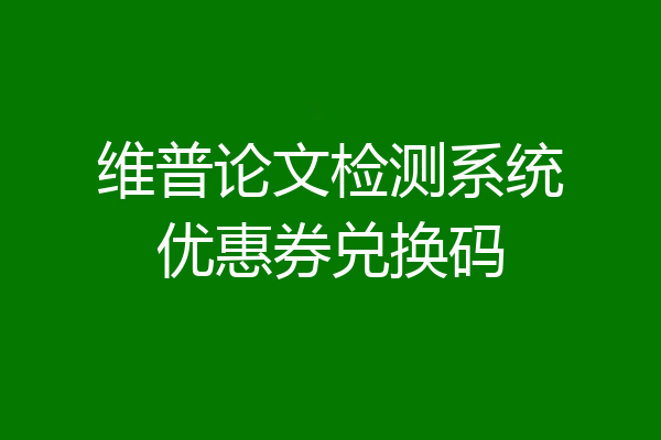 维普论文检测系统优惠券兑换码