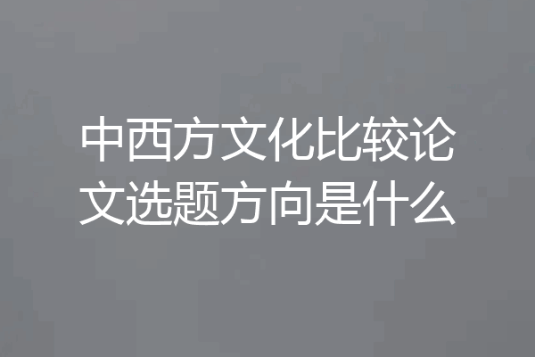 中西方文化比较论文选题方向是什么