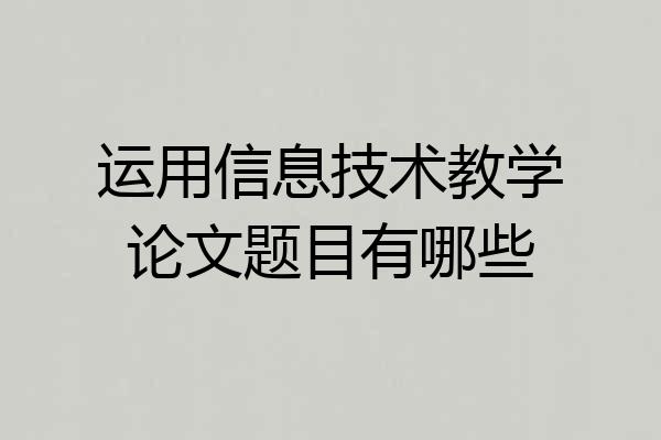 运用信息技术教学论文题目有哪些