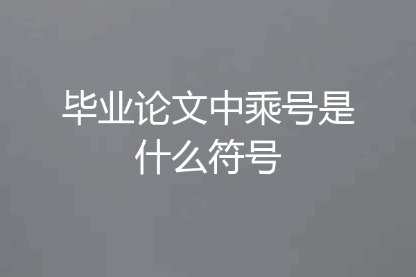 毕业论文中乘号是什么符号