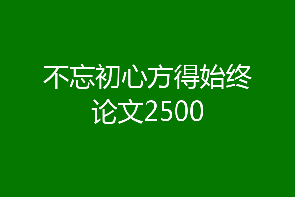 不忘初心方得始终论文2500