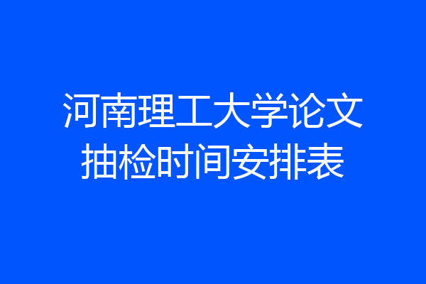 河南理工大学论文抽检时间安排表