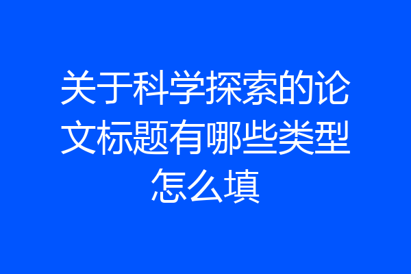 关于科学探索的论文标题有哪些类型怎么填