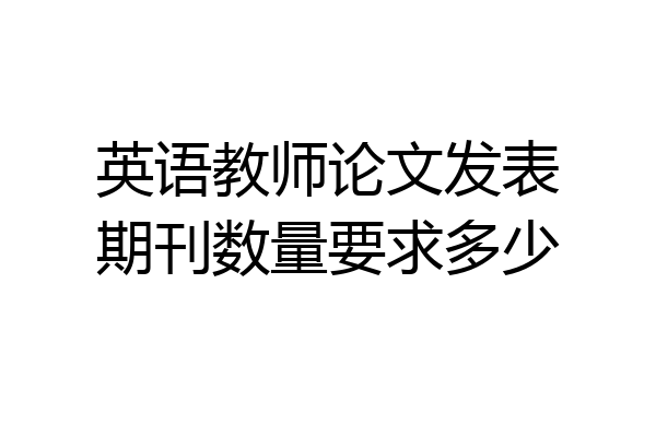 英语教师论文发表期刊数量要求多少