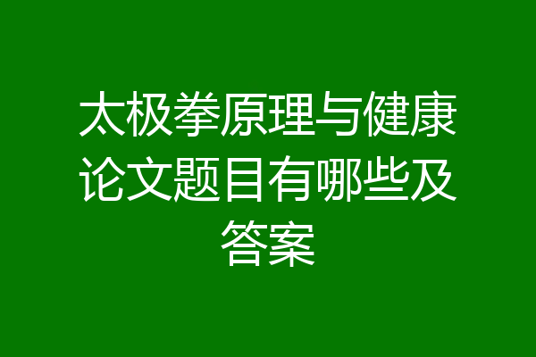 太极拳原理与健康论文题目有哪些及答案