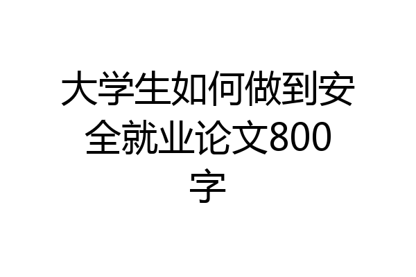 大学生如何做到安全就业论文800字