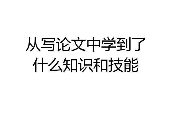 从写论文中学到了什么知识和技能