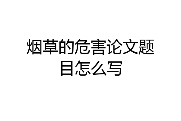 烟草的危害论文题目怎么写