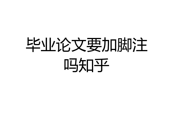 毕业论文要加脚注吗知乎