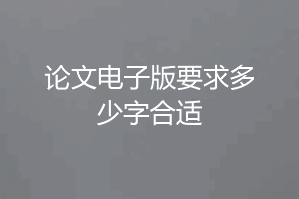 论文电子版要求多少字合适