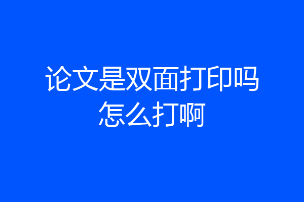 论文是双面打印吗怎么打啊