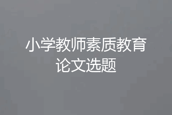 小学教师素质教育论文选题