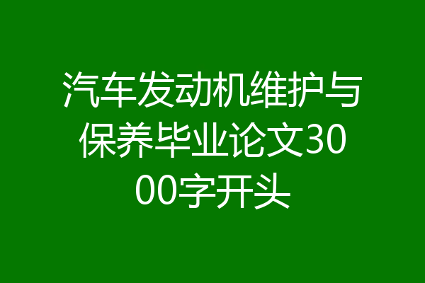 汽车发动机维护与保养毕业论文3000字开头