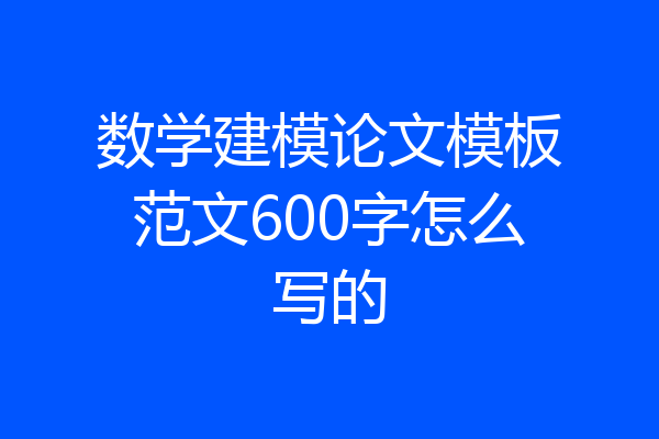 数学建模论文模板范文600字怎么写的