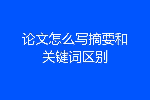 论文怎么写摘要和关键词区别