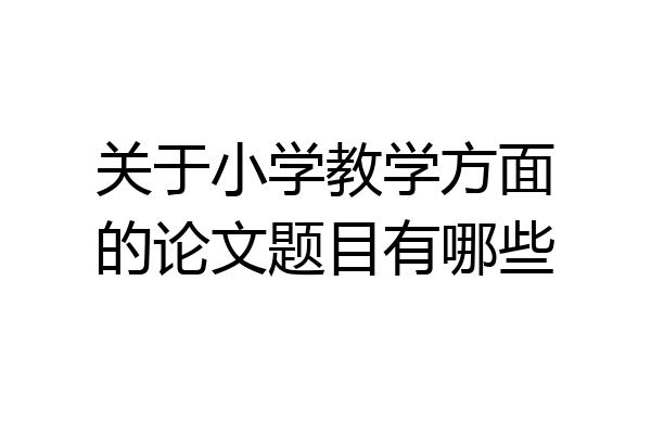关于小学教学方面的论文题目有哪些